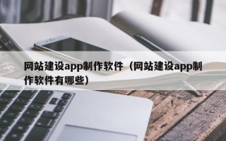 百色网站建设app制作软件（网站建设app制作软件有哪些）