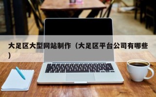 百色大足区大型网站制作（大足区平台公司有哪些）