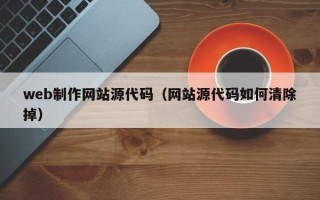 百色web制作网站源代码（网站源代码如何清除掉）