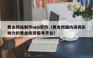 百色黄金网站制作app软件（黄金网国内深具影响力的黄金投资服务平台）