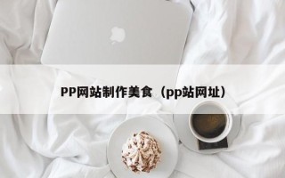 百色PP网站制作美食（pp站网址）