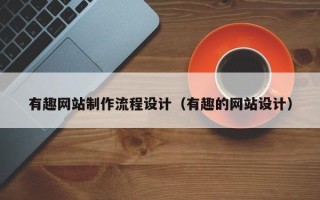 百色有趣网站制作流程设计（有趣的网站设计）