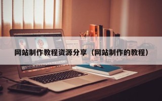 百色网站制作教程资源分享（网站制作的教程）