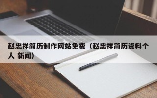 百色赵忠祥简历制作网站免费（赵忠祥简历资料个人 新闻）