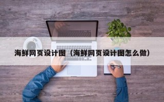 百色海鲜网页设计图（海鲜网页设计图怎么做）