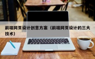 百色前端网页设计创意方案（前端网页设计的三大技术）