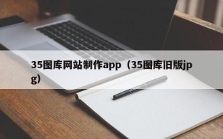 百色35图库网站制作app（35图库旧版jpg）