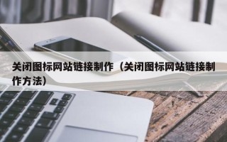 百色关闭图标网站链接制作（关闭图标网站链接制作方法）
