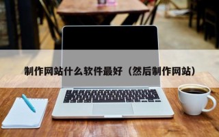 百色制作网站什么软件最好（然后制作网站）