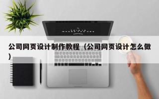百色公司网页设计制作教程（公司网页设计怎么做）
