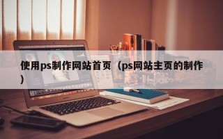百色使用ps制作网站首页（ps网站主页的制作）