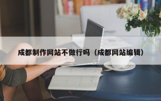 百色成都制作网站不做行吗（成都网站编辑）