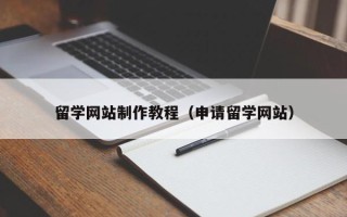 百色留学网站制作教程（申请留学网站）